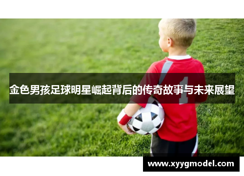 金色男孩足球明星崛起背后的传奇故事与未来展望