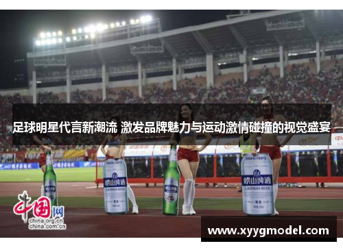 足球明星代言新潮流 激发品牌魅力与运动激情碰撞的视觉盛宴