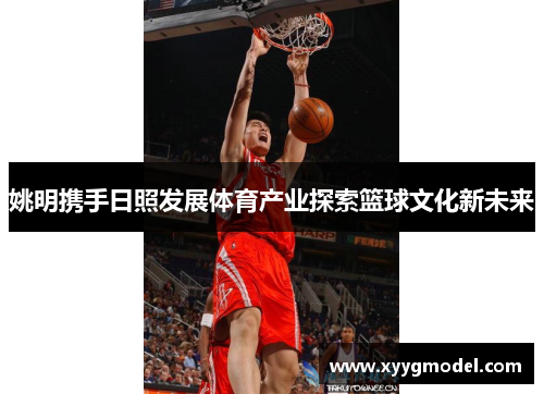 姚明携手日照发展体育产业探索篮球文化新未来