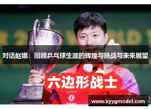 对话赵娜：回顾乒乓球生涯的辉煌与挑战与未来展望