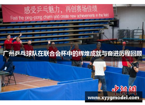 广州乒乓球队在联合会杯中的辉煌成就与奋进历程回顾