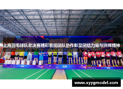 上海羽毛球队总决赛精彩表现团队协作彰显团结力量与拼搏精神