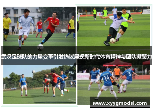 武汉足球队的力量变革引发热议展现新时代体育精神与团队凝聚力