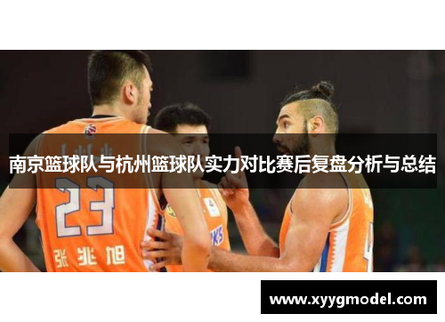 南京篮球队与杭州篮球队实力对比赛后复盘分析与总结
