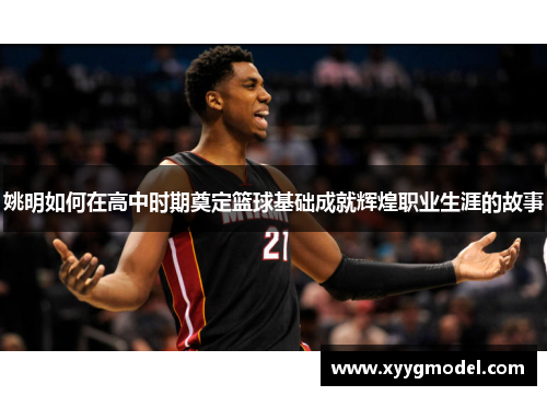 姚明如何在高中时期奠定篮球基础成就辉煌职业生涯的故事