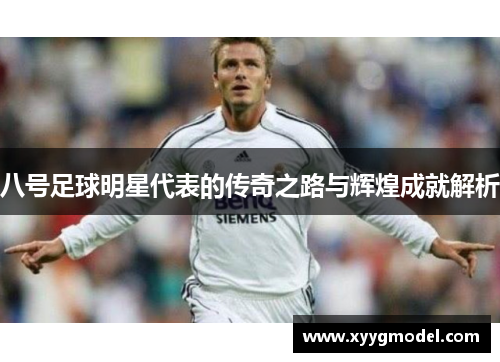 八号足球明星代表的传奇之路与辉煌成就解析
