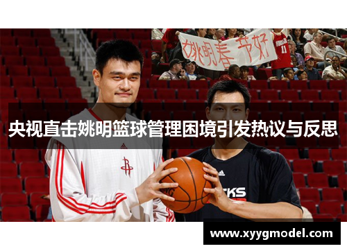 央视直击姚明篮球管理困境引发热议与反思