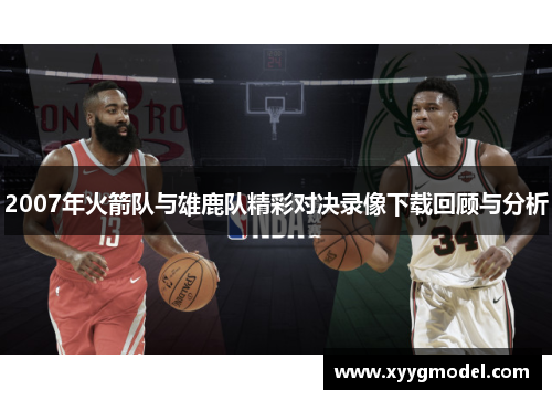 2007年火箭队与雄鹿队精彩对决录像下载回顾与分析