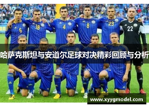 哈萨克斯坦与安道尔足球对决精彩回顾与分析