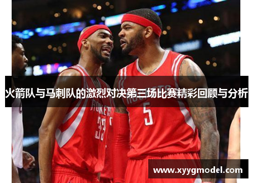 火箭队与马刺队的激烈对决第三场比赛精彩回顾与分析